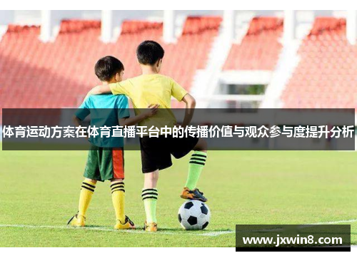 体育运动方案在体育直播平台中的传播价值与观众参与度提升分析